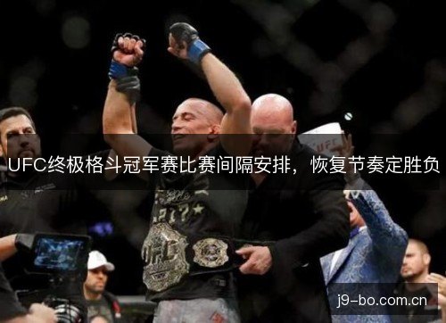 UFC终极格斗冠军赛比赛间隔安排，恢复节奏定胜负