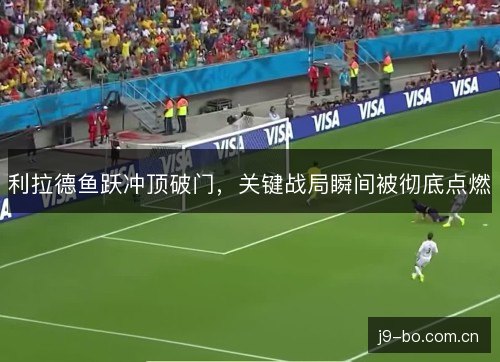 利拉德鱼跃冲顶破门,关键战局瞬间被彻底点燃 利拉德鱼跃冲顶破门,关键战局瞬间被彻底点燃